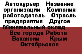 Автокурьер › Название организации ­ Компания-работодатель › Отрасль предприятия ­ Другое › Минимальный оклад ­ 1 - Все города Работа » Вакансии   . Крым,Октябрьское